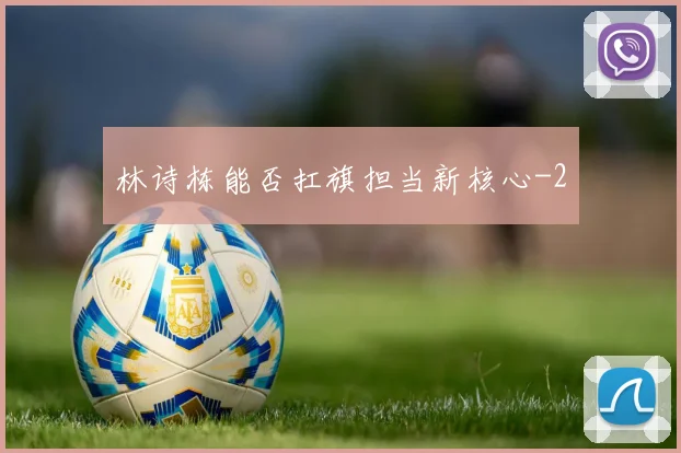 林诗栋能否扛旗担当新核心